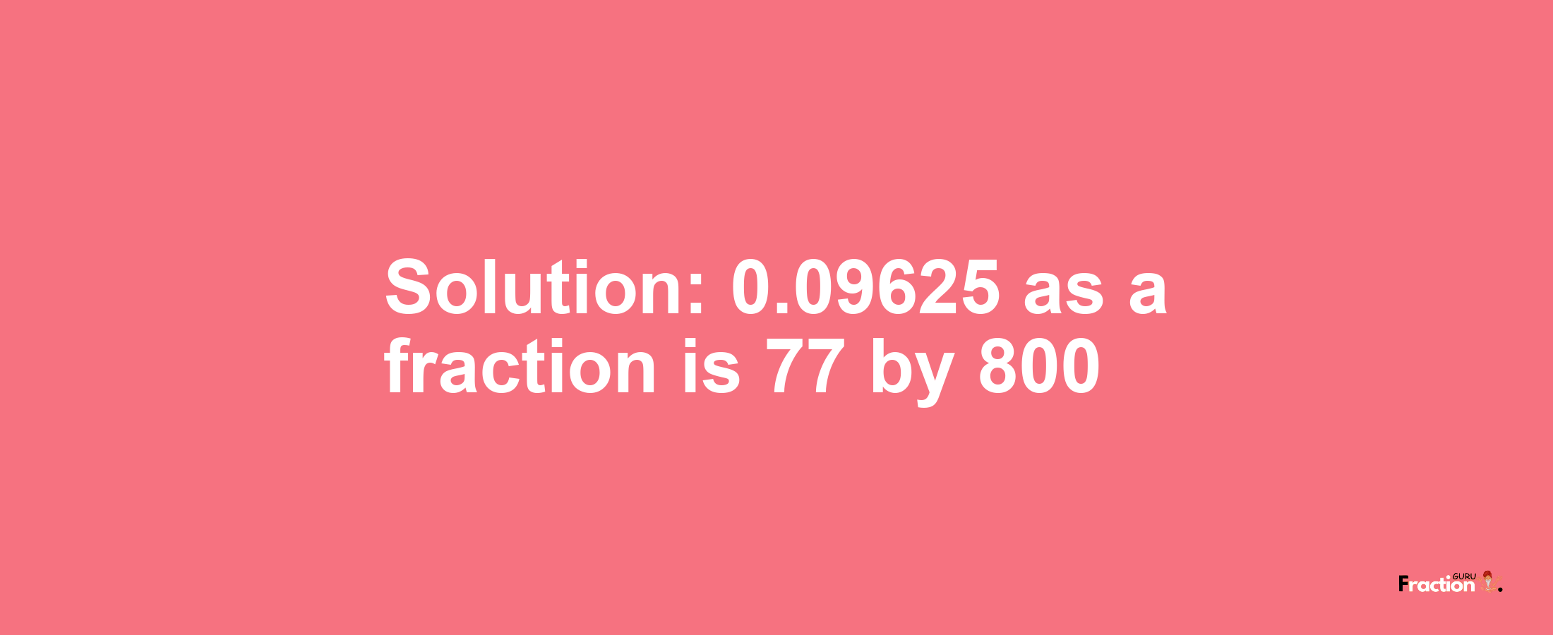 Solution:0.09625 as a fraction is 77/800